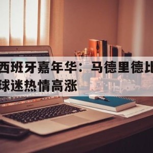 大发娱乐登录入口-西班牙嘉年华：马德里德比球迷热情高涨的简单介绍