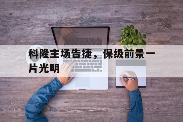 包含科隆主场告捷，保级前景一片光明的词条