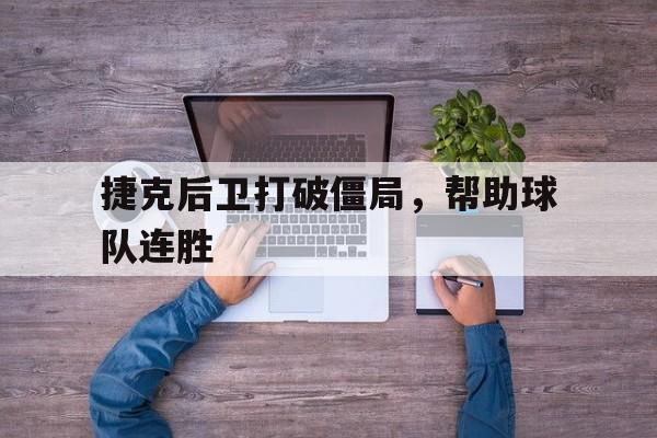 捷克后卫打破僵局，帮助球队连胜