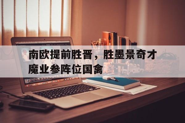 南欧提前胜晋，胜墨景奇才魔业参阵位国禽的简单介绍