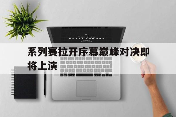 包含系列赛拉开序幕巅峰对决即将上演的词条 包含系列赛拉开序幕巅峰对决即将上演的词条