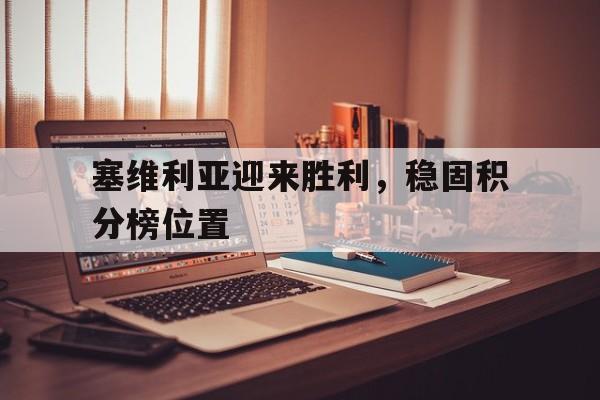 塞维利亚迎来胜利，稳固积分榜位置的简单介绍