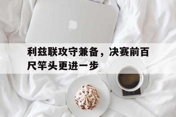 关于利兹联攻守兼备,决赛前百尺竿头更进一步的信息 关于利兹联攻守兼备,决赛前百尺竿头更进一步的信息